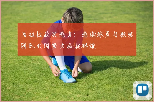 马祖拉获奖感言：感谢球员与教练团队共同努力成就辉煌