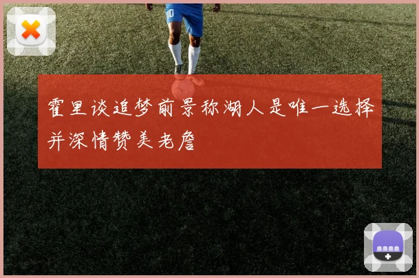 霍里谈追梦前景称湖人是唯一选择并深情赞美老詹