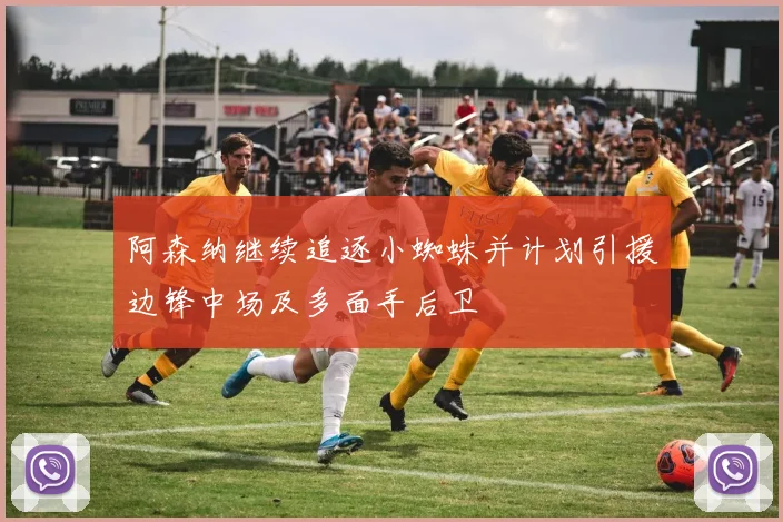 阿森纳继续追逐小蜘蛛并计划引援边锋中场及多面手后卫