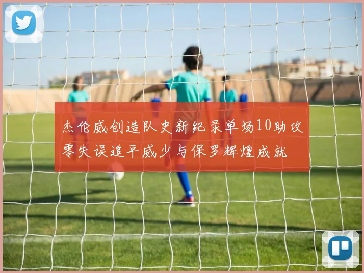 杰伦威创造队史新纪录单场10助攻零失误追平威少与保罗辉煌成就