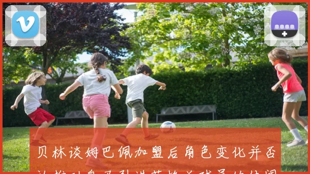 贝林谈姆巴佩加盟后角色变化并否认推动皇马引进英格兰球员的传闻